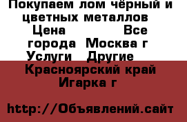 Покупаем лом чёрный и цветных металлов › Цена ­ 13 000 - Все города, Москва г. Услуги » Другие   . Красноярский край,Игарка г.